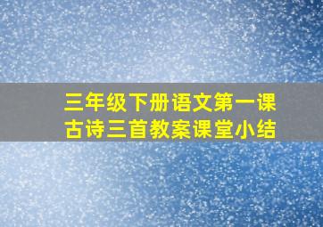 三年级下册语文第一课古诗三首教案课堂小结