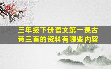 三年级下册语文第一课古诗三首的资料有哪些内容