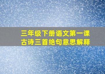 三年级下册语文第一课古诗三首绝句意思解释