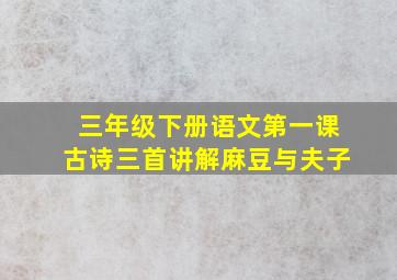 三年级下册语文第一课古诗三首讲解麻豆与夫子