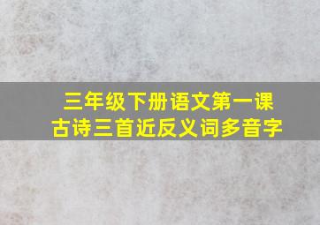 三年级下册语文第一课古诗三首近反义词多音字