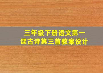 三年级下册语文第一课古诗第三首教案设计