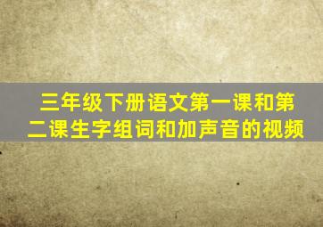 三年级下册语文第一课和第二课生字组词和加声音的视频