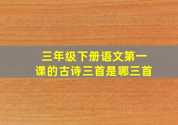 三年级下册语文第一课的古诗三首是哪三首