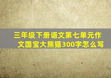 三年级下册语文第七单元作文国宝大熊猫300字怎么写