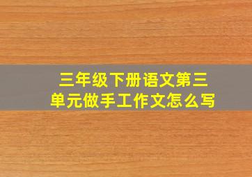 三年级下册语文第三单元做手工作文怎么写