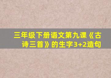 三年级下册语文第九课《古诗三首》的生字3+2造句