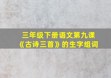 三年级下册语文第九课《古诗三首》的生字组词