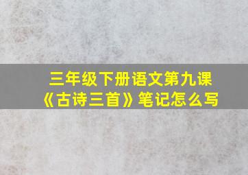 三年级下册语文第九课《古诗三首》笔记怎么写