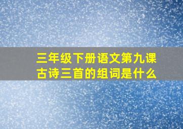 三年级下册语文第九课古诗三首的组词是什么