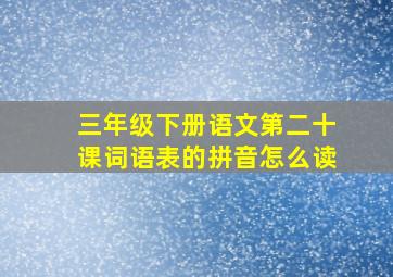 三年级下册语文第二十课词语表的拼音怎么读