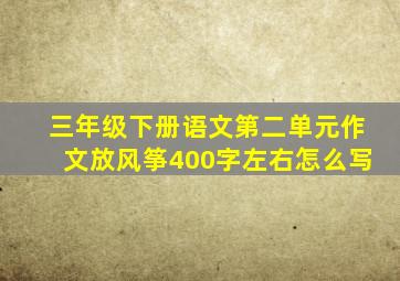 三年级下册语文第二单元作文放风筝400字左右怎么写