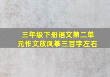 三年级下册语文第二单元作文放风筝三百字左右