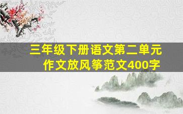 三年级下册语文第二单元作文放风筝范文400字