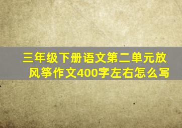 三年级下册语文第二单元放风筝作文400字左右怎么写