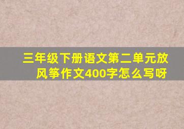 三年级下册语文第二单元放风筝作文400字怎么写呀