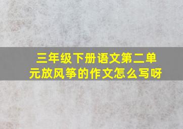 三年级下册语文第二单元放风筝的作文怎么写呀