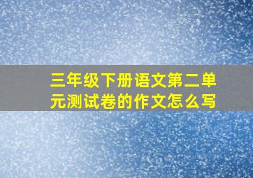 三年级下册语文第二单元测试卷的作文怎么写