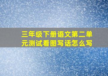 三年级下册语文第二单元测试看图写话怎么写