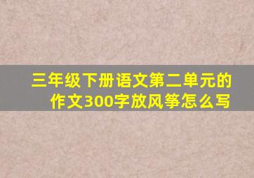 三年级下册语文第二单元的作文300字放风筝怎么写