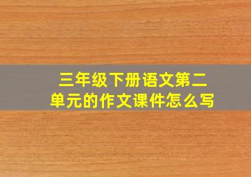 三年级下册语文第二单元的作文课件怎么写