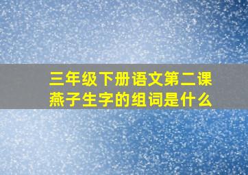 三年级下册语文第二课燕子生字的组词是什么