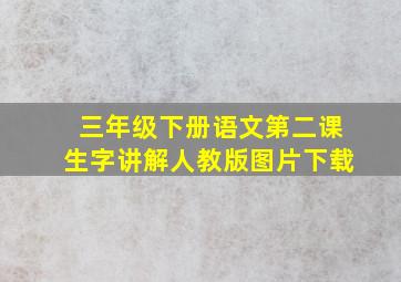 三年级下册语文第二课生字讲解人教版图片下载