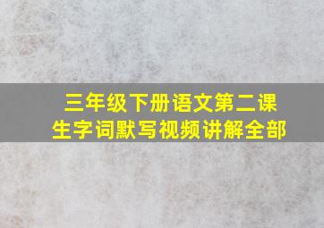 三年级下册语文第二课生字词默写视频讲解全部