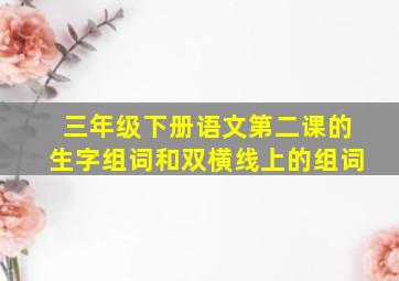 三年级下册语文第二课的生字组词和双横线上的组词