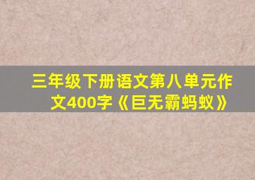 三年级下册语文第八单元作文400字《巨无霸蚂蚁》