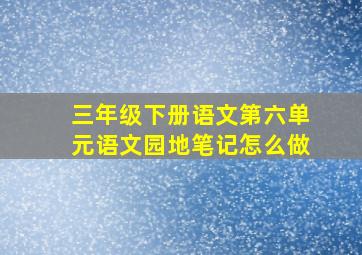 三年级下册语文第六单元语文园地笔记怎么做