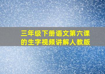 三年级下册语文第六课的生字视频讲解人教版