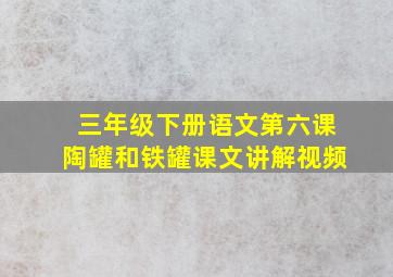 三年级下册语文第六课陶罐和铁罐课文讲解视频