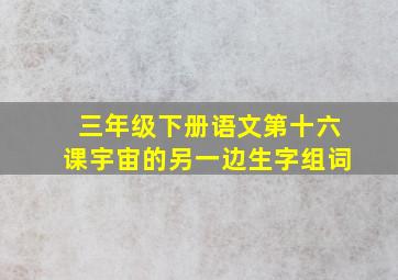 三年级下册语文第十六课宇宙的另一边生字组词