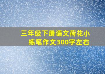 三年级下册语文荷花小练笔作文300字左右