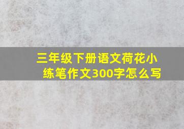 三年级下册语文荷花小练笔作文300字怎么写