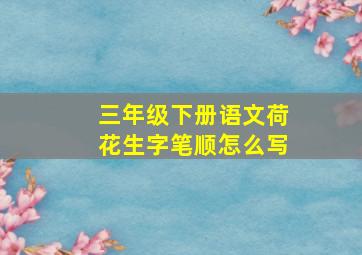 三年级下册语文荷花生字笔顺怎么写