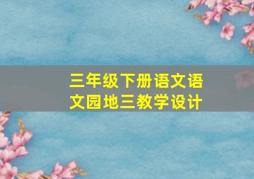 三年级下册语文语文园地三教学设计