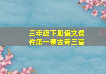 三年级下册语文课件第一课古诗三首