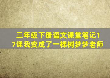 三年级下册语文课堂笔记17课我变成了一棵树梦梦老师