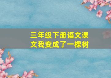 三年级下册语文课文我变成了一棵树