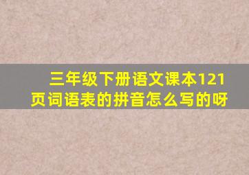 三年级下册语文课本121页词语表的拼音怎么写的呀