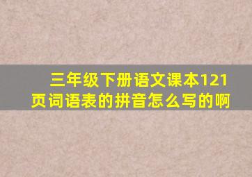 三年级下册语文课本121页词语表的拼音怎么写的啊