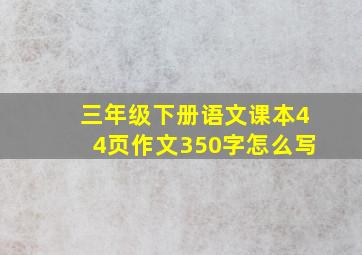 三年级下册语文课本44页作文350字怎么写