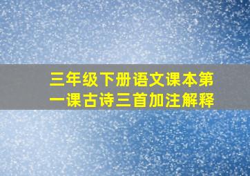 三年级下册语文课本第一课古诗三首加注解释