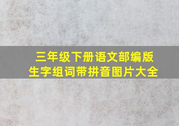 三年级下册语文部编版生字组词带拼音图片大全