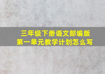 三年级下册语文部编版第一单元教学计划怎么写