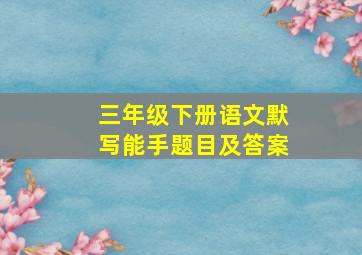 三年级下册语文默写能手题目及答案