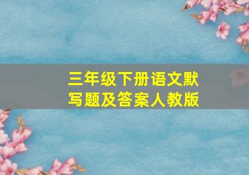 三年级下册语文默写题及答案人教版