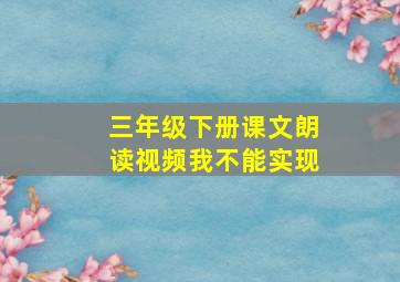 三年级下册课文朗读视频我不能实现